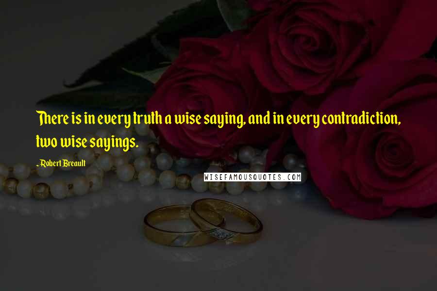 Robert Breault Quotes: There is in every truth a wise saying, and in every contradiction, two wise sayings.