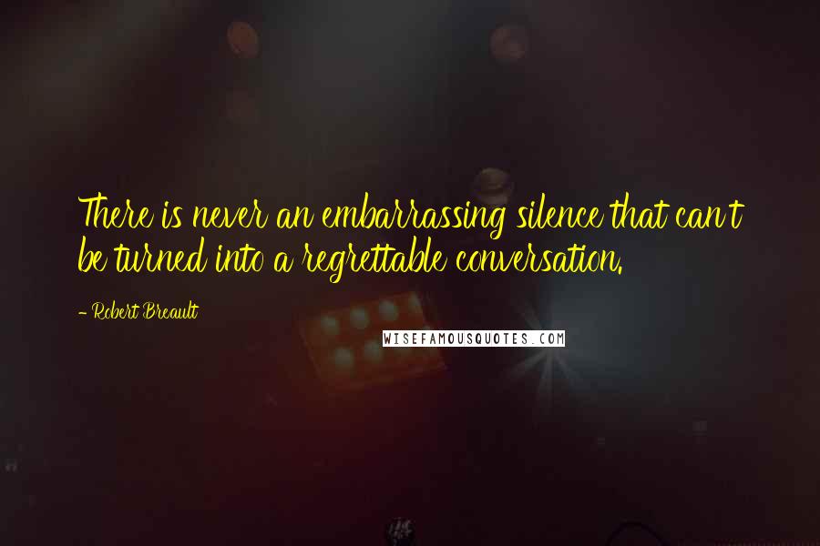 Robert Breault Quotes: There is never an embarrassing silence that can't be turned into a regrettable conversation.
