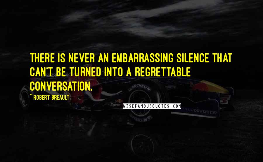 Robert Breault Quotes: There is never an embarrassing silence that can't be turned into a regrettable conversation.