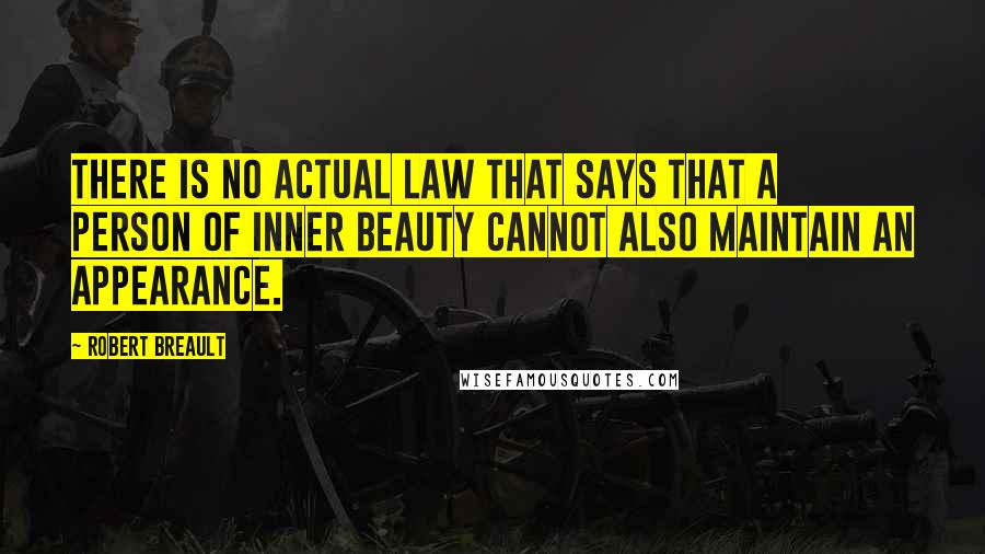 Robert Breault Quotes: There is no actual law that says that a person of inner beauty cannot also maintain an appearance.