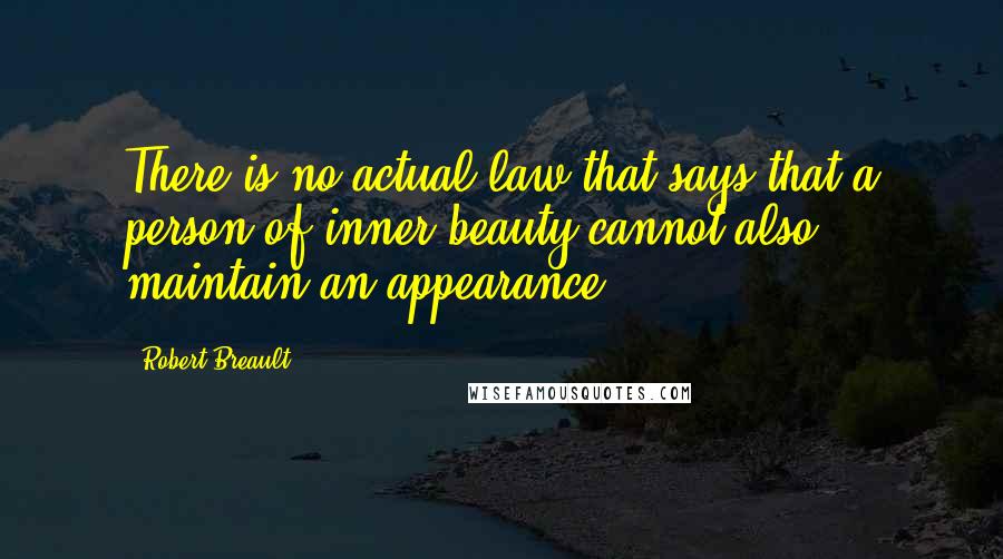 Robert Breault Quotes: There is no actual law that says that a person of inner beauty cannot also maintain an appearance.