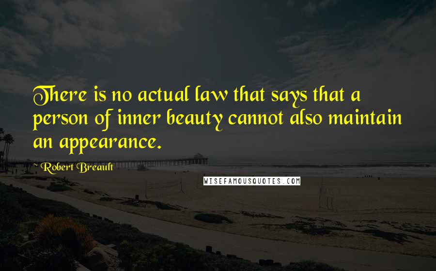 Robert Breault Quotes: There is no actual law that says that a person of inner beauty cannot also maintain an appearance.