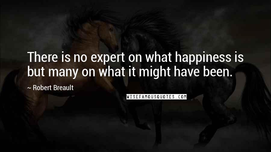 Robert Breault Quotes: There is no expert on what happiness is but many on what it might have been.