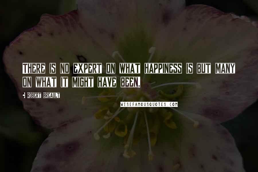 Robert Breault Quotes: There is no expert on what happiness is but many on what it might have been.