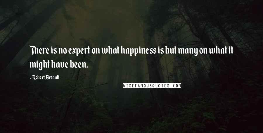 Robert Breault Quotes: There is no expert on what happiness is but many on what it might have been.