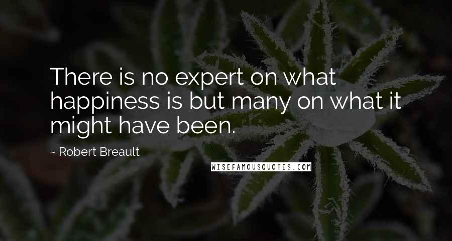 Robert Breault Quotes: There is no expert on what happiness is but many on what it might have been.