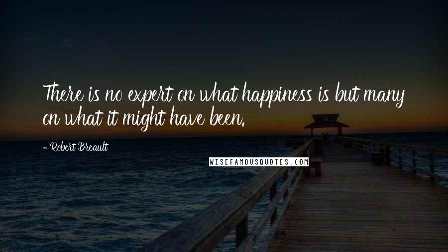 Robert Breault Quotes: There is no expert on what happiness is but many on what it might have been.