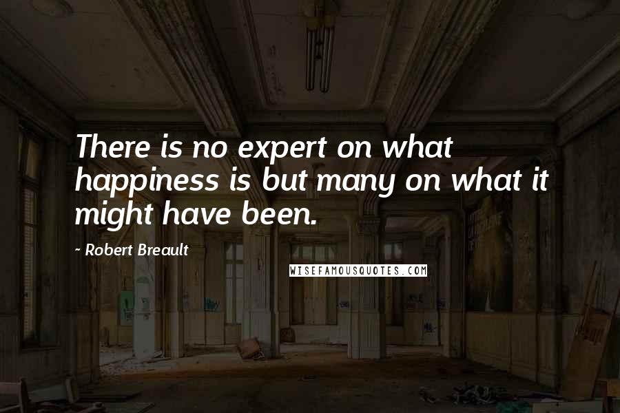 Robert Breault Quotes: There is no expert on what happiness is but many on what it might have been.