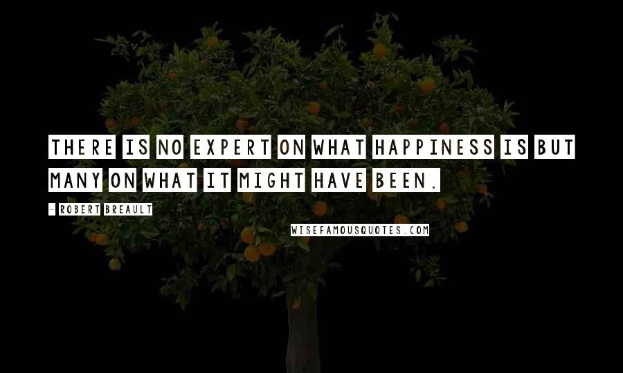Robert Breault Quotes: There is no expert on what happiness is but many on what it might have been.