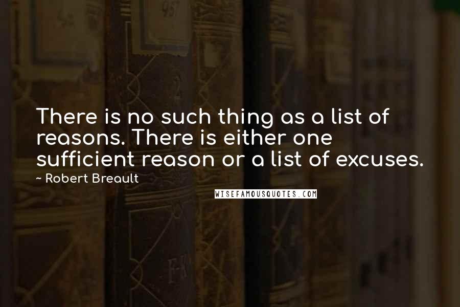 Robert Breault Quotes: There is no such thing as a list of reasons. There is either one sufficient reason or a list of excuses.