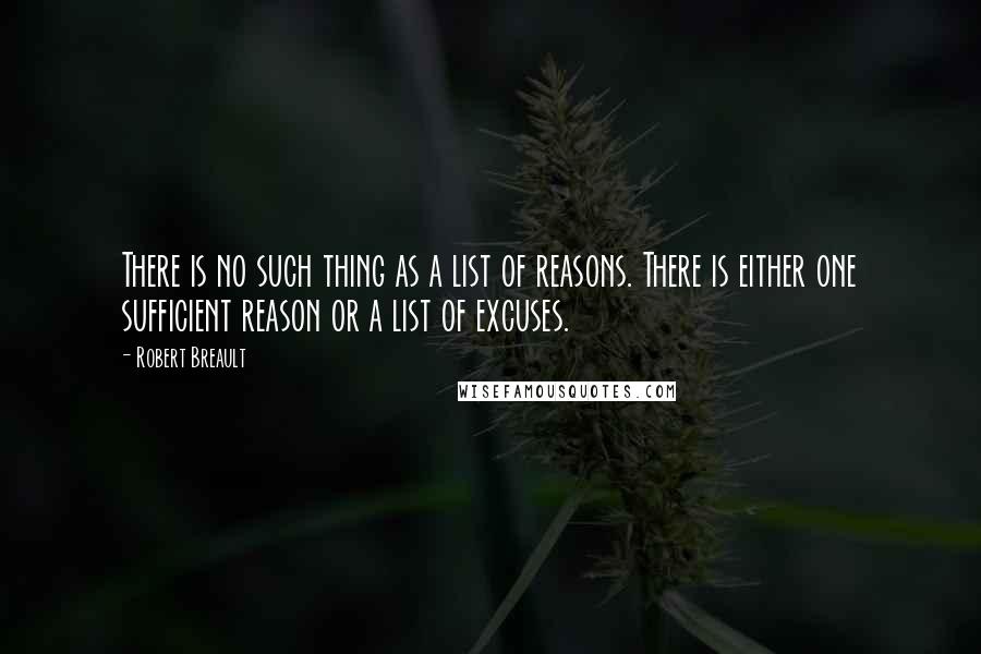 Robert Breault Quotes: There is no such thing as a list of reasons. There is either one sufficient reason or a list of excuses.