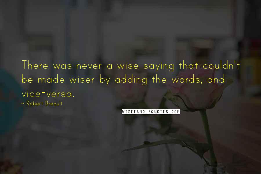 Robert Breault Quotes: There was never a wise saying that couldn't be made wiser by adding the words, and vice-versa.