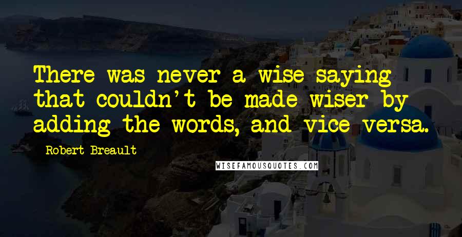 Robert Breault Quotes: There was never a wise saying that couldn't be made wiser by adding the words, and vice-versa.