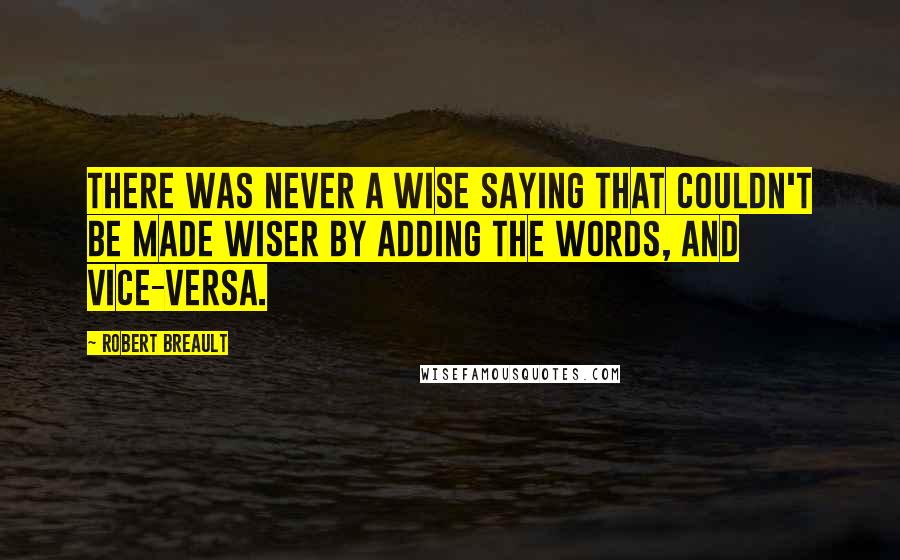 Robert Breault Quotes: There was never a wise saying that couldn't be made wiser by adding the words, and vice-versa.