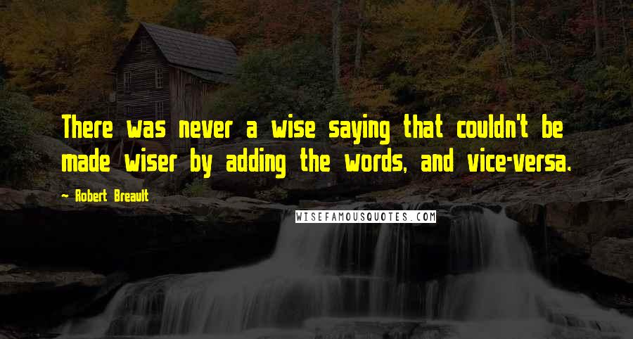 Robert Breault Quotes: There was never a wise saying that couldn't be made wiser by adding the words, and vice-versa.