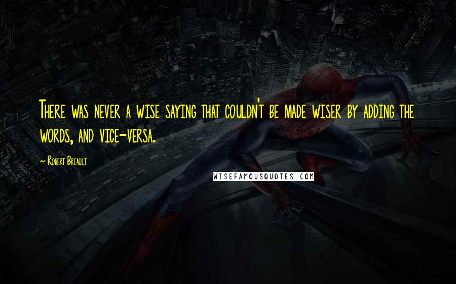 Robert Breault Quotes: There was never a wise saying that couldn't be made wiser by adding the words, and vice-versa.