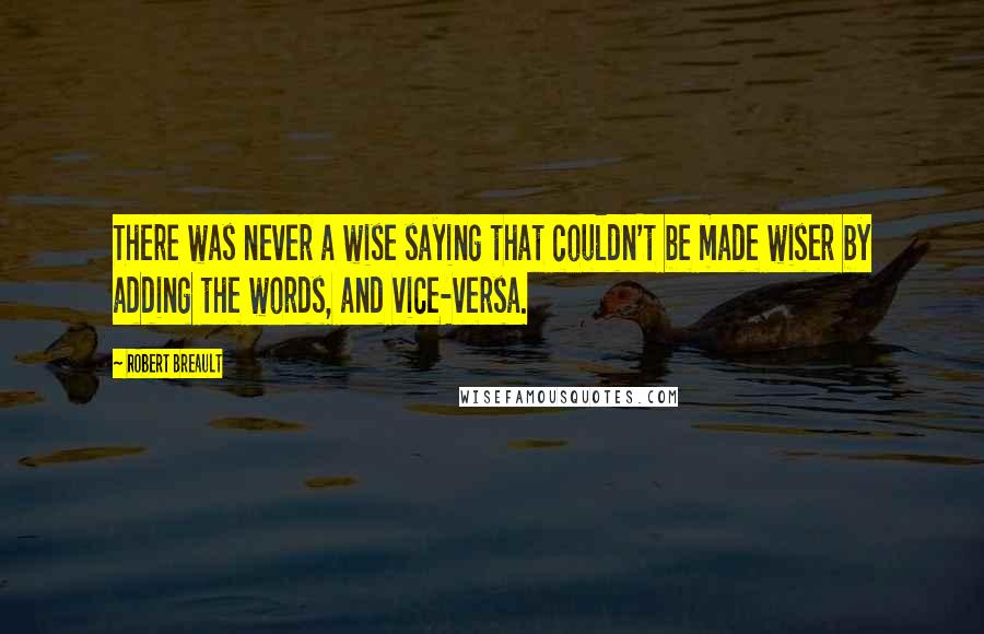 Robert Breault Quotes: There was never a wise saying that couldn't be made wiser by adding the words, and vice-versa.