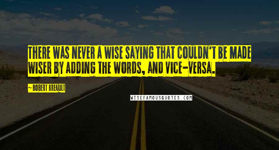 Robert Breault Quotes: There was never a wise saying that couldn't be made wiser by adding the words, and vice-versa.