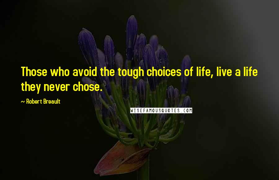 Robert Breault Quotes: Those who avoid the tough choices of life, live a life they never chose.