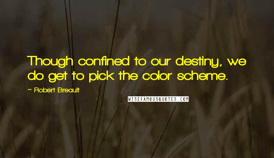 Robert Breault Quotes: Though confined to our destiny, we do get to pick the color scheme.