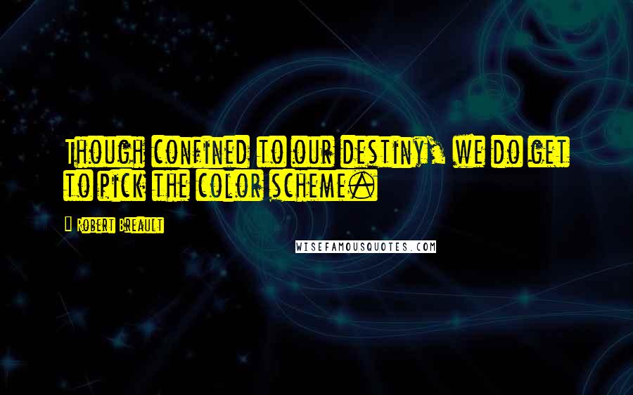 Robert Breault Quotes: Though confined to our destiny, we do get to pick the color scheme.