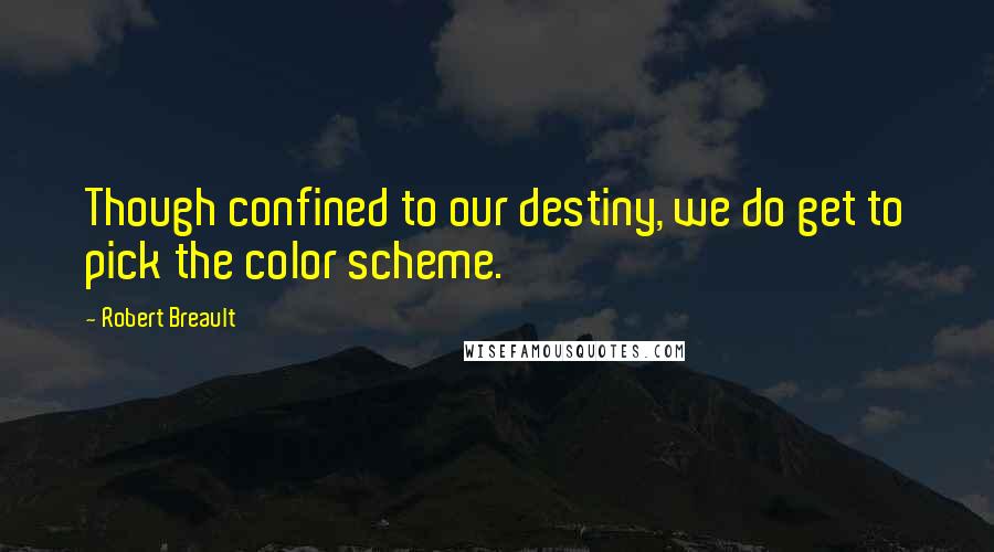 Robert Breault Quotes: Though confined to our destiny, we do get to pick the color scheme.