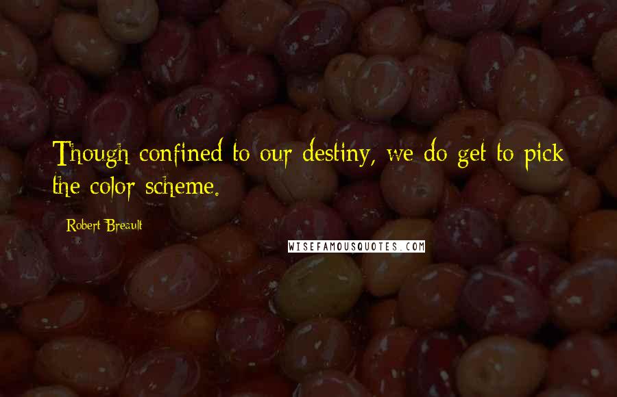 Robert Breault Quotes: Though confined to our destiny, we do get to pick the color scheme.