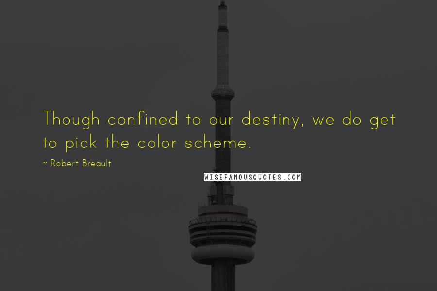 Robert Breault Quotes: Though confined to our destiny, we do get to pick the color scheme.