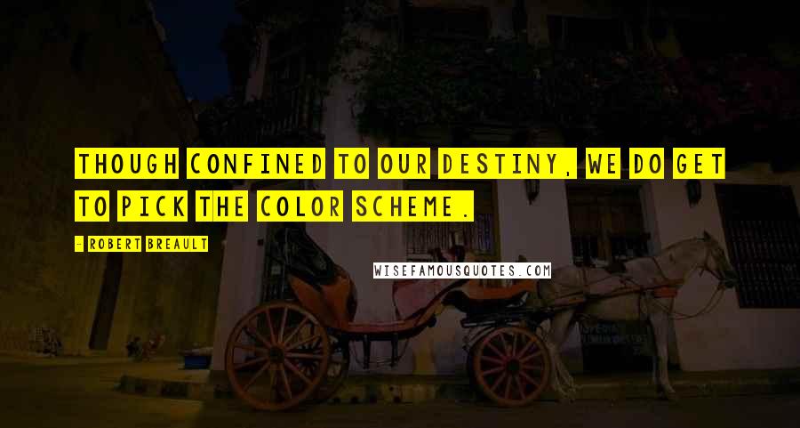 Robert Breault Quotes: Though confined to our destiny, we do get to pick the color scheme.