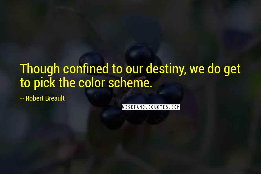 Robert Breault Quotes: Though confined to our destiny, we do get to pick the color scheme.