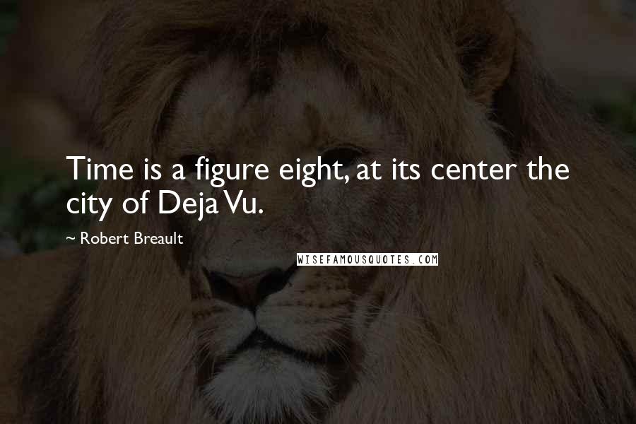 Robert Breault Quotes: Time is a figure eight, at its center the city of Deja Vu.