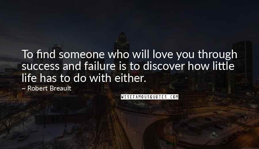 Robert Breault Quotes: To find someone who will love you through success and failure is to discover how little life has to do with either.