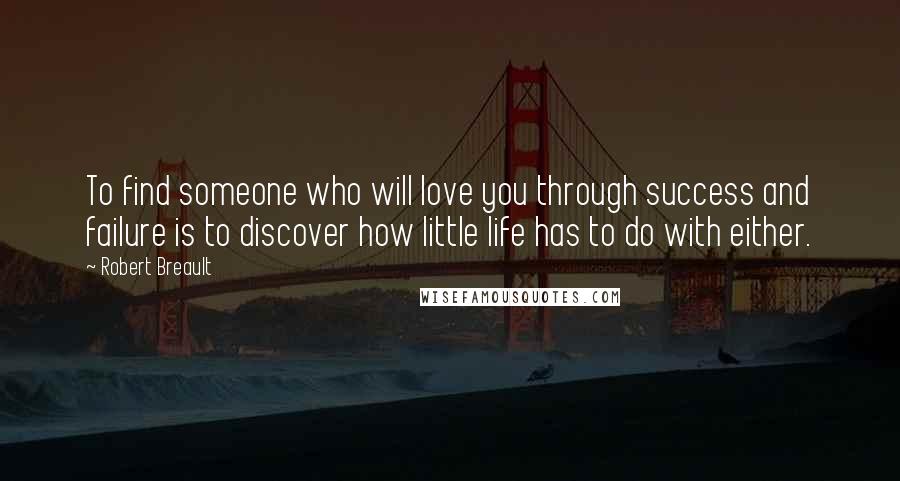 Robert Breault Quotes: To find someone who will love you through success and failure is to discover how little life has to do with either.