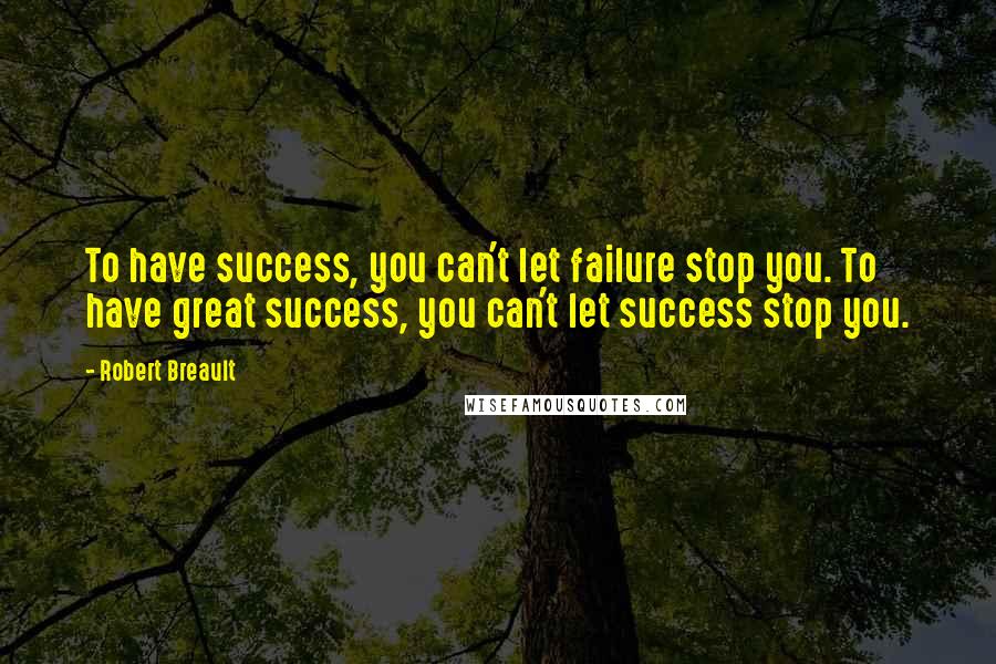 Robert Breault Quotes: To have success, you can't let failure stop you. To have great success, you can't let success stop you.