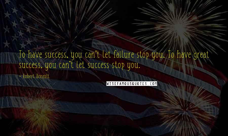 Robert Breault Quotes: To have success, you can't let failure stop you. To have great success, you can't let success stop you.