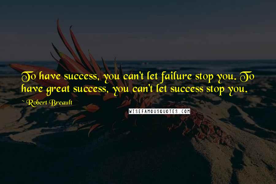 Robert Breault Quotes: To have success, you can't let failure stop you. To have great success, you can't let success stop you.