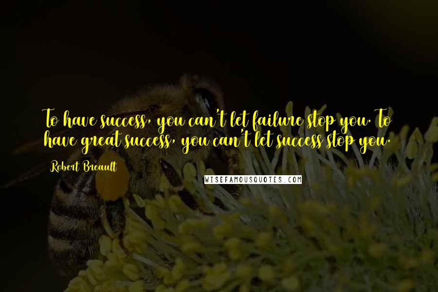 Robert Breault Quotes: To have success, you can't let failure stop you. To have great success, you can't let success stop you.