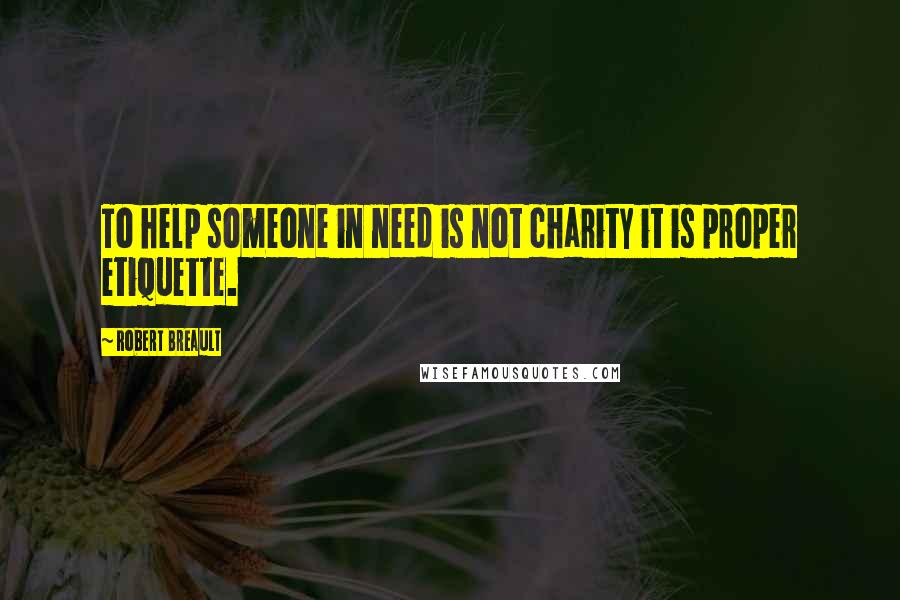 Robert Breault Quotes: To help someone in need is not charity it is proper etiquette.