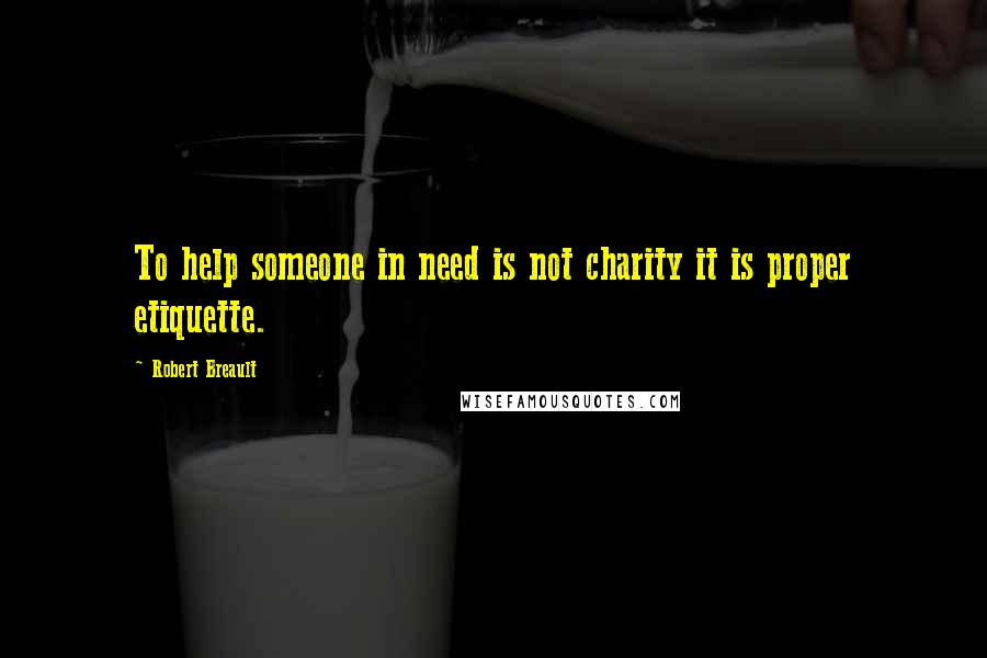 Robert Breault Quotes: To help someone in need is not charity it is proper etiquette.