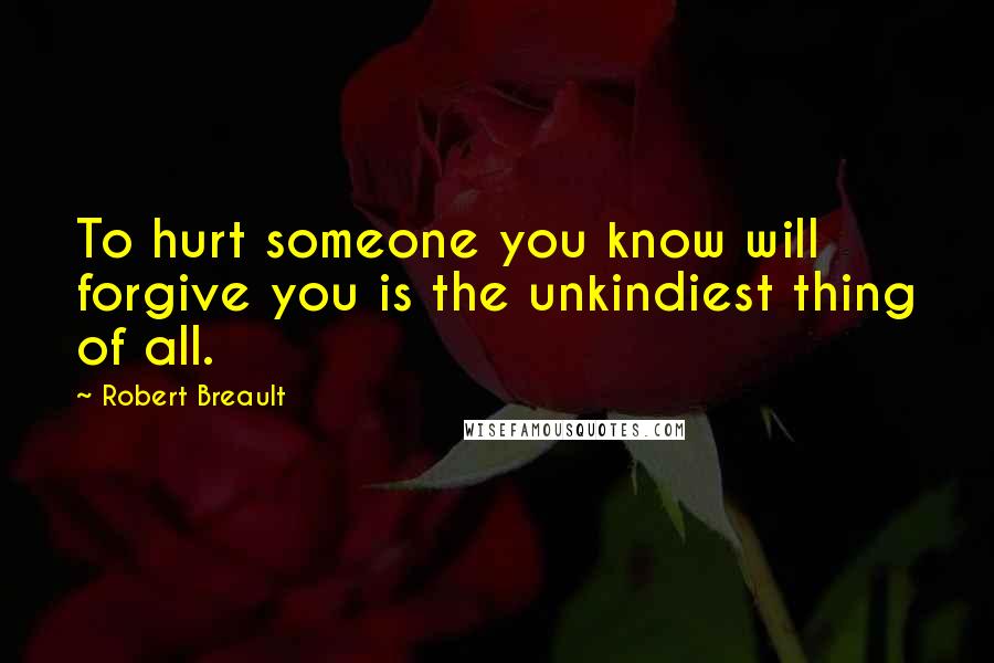 Robert Breault Quotes: To hurt someone you know will forgive you is the unkindiest thing of all.