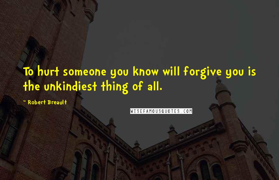Robert Breault Quotes: To hurt someone you know will forgive you is the unkindiest thing of all.