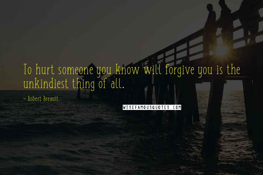 Robert Breault Quotes: To hurt someone you know will forgive you is the unkindiest thing of all.