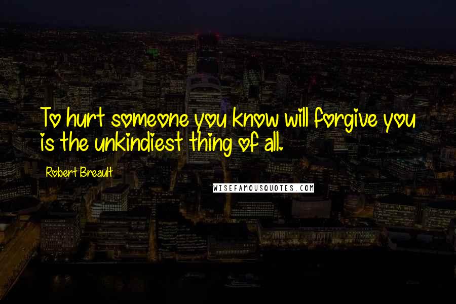 Robert Breault Quotes: To hurt someone you know will forgive you is the unkindiest thing of all.