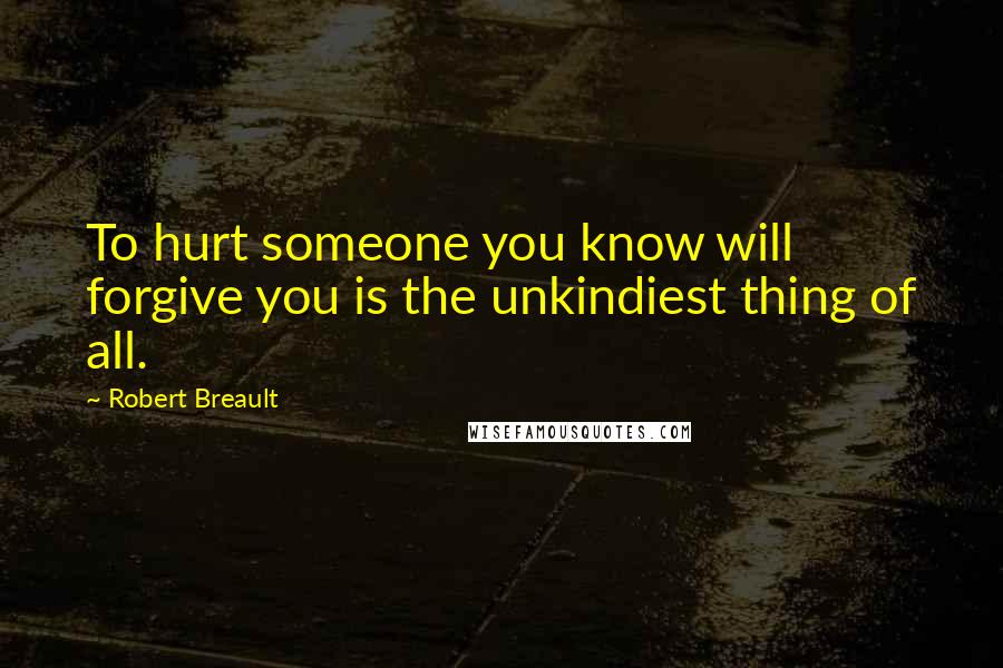 Robert Breault Quotes: To hurt someone you know will forgive you is the unkindiest thing of all.