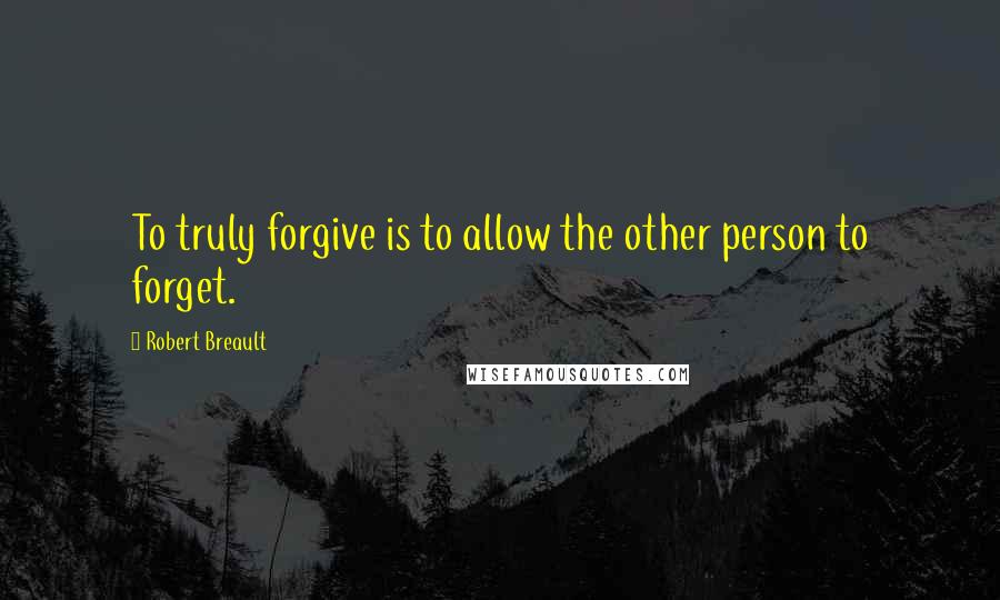 Robert Breault Quotes: To truly forgive is to allow the other person to forget.
