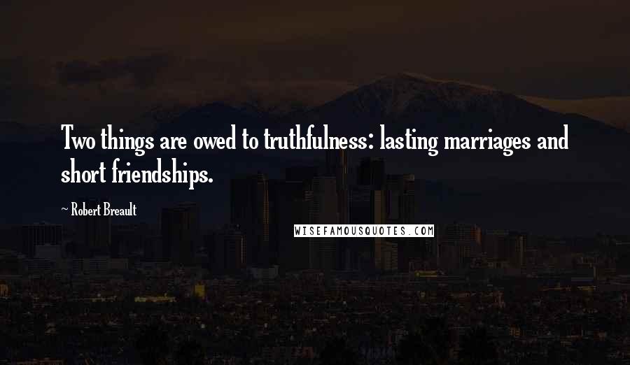 Robert Breault Quotes: Two things are owed to truthfulness: lasting marriages and short friendships.