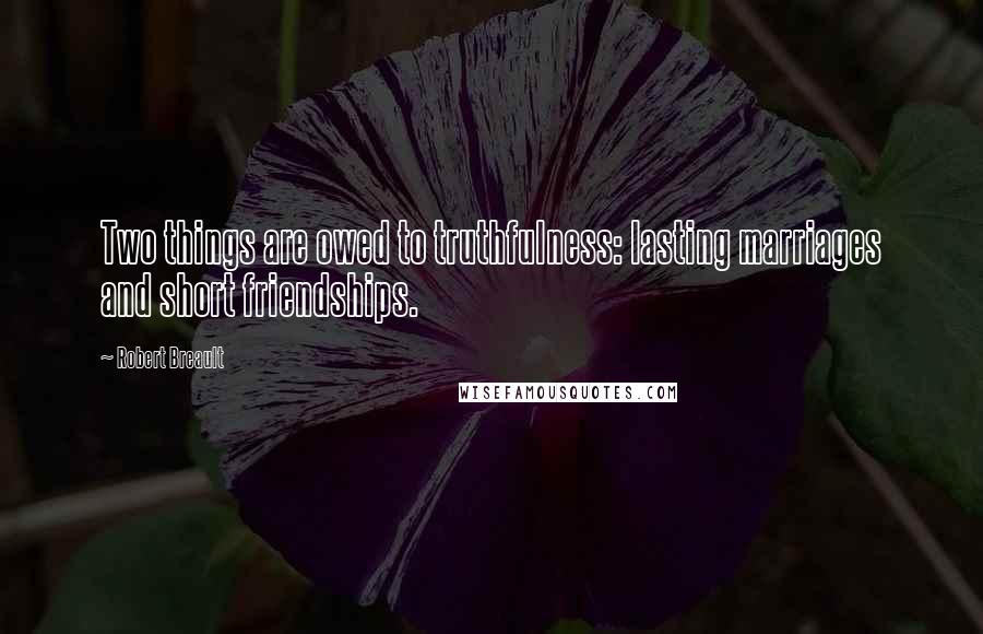 Robert Breault Quotes: Two things are owed to truthfulness: lasting marriages and short friendships.