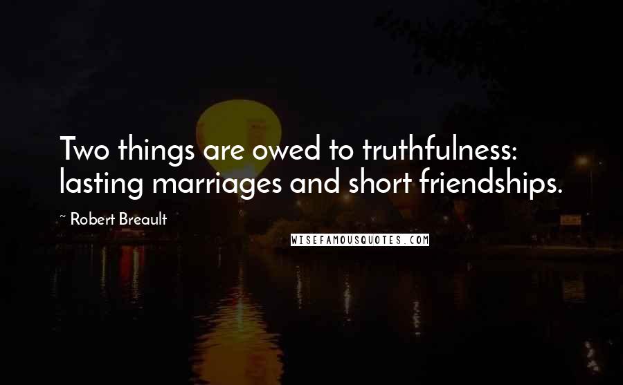 Robert Breault Quotes: Two things are owed to truthfulness: lasting marriages and short friendships.