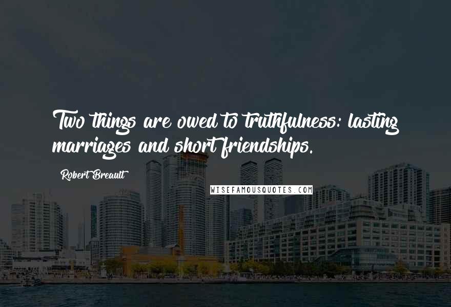 Robert Breault Quotes: Two things are owed to truthfulness: lasting marriages and short friendships.