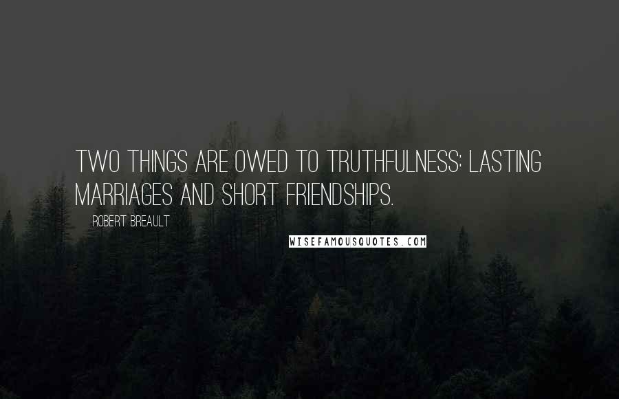 Robert Breault Quotes: Two things are owed to truthfulness: lasting marriages and short friendships.